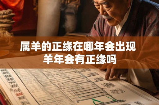 属羊的正缘在哪年会出现 羊年会有正缘吗