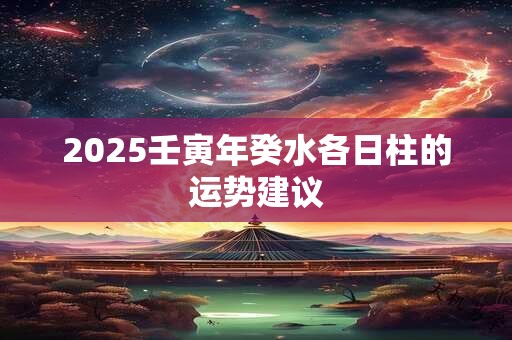 2025壬寅年癸水各日柱的运势建议