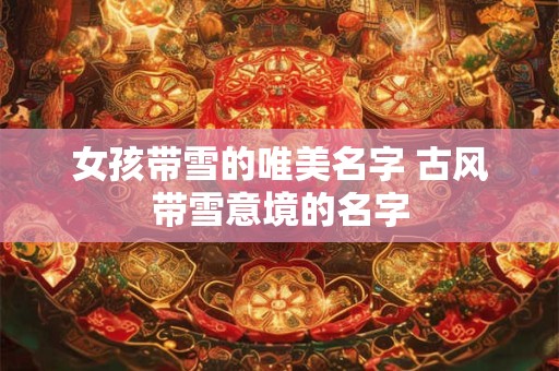 女孩带雪的唯美名字 古风带雪意境的名字