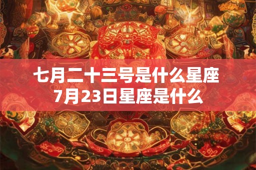 七月二十三号是什么星座 7月23日星座是什么