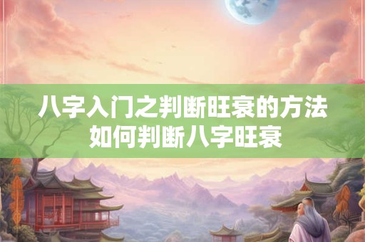 八字入门之判断旺衰的方法 如何判断八字旺衰