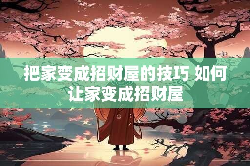 把家变成招财屋的技巧 如何让家变成招财屋