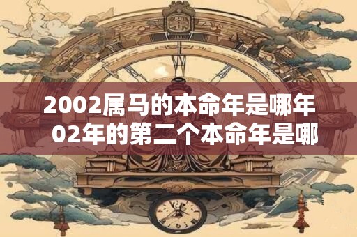 2002属马的本命年是哪年  02年的第二个本命年是哪一年