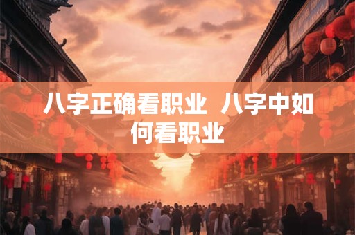 八字正确看职业  八字中如何看职业