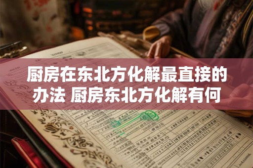 厨房在东北方化解最直接的办法 厨房东北方化解有何最直接方法