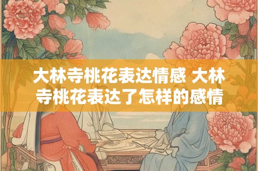 大林寺桃花表达情感 大林寺桃花表达了怎样的感情