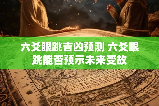 六爻眼跳吉凶预测 六爻眼跳能否预示未来变故