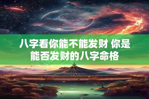八字看你能不能发财 你是能否发财的八字命格