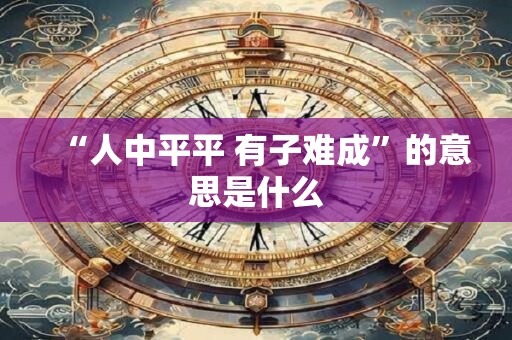 “人中平平 有子难成”的意思是什么