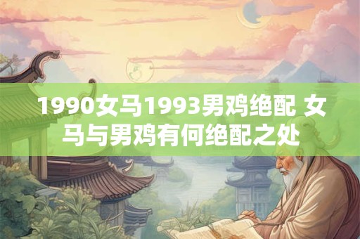 1990女马1993男鸡绝配 女马与男鸡有何绝配之处