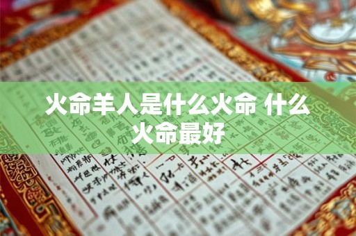 火命羊人是什么火命 什么火命最好