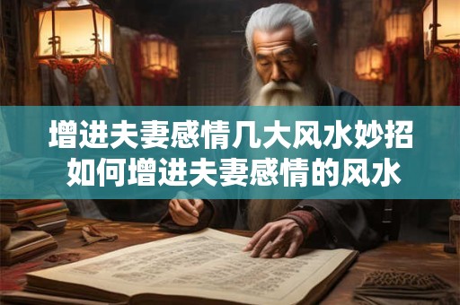 增进夫妻感情几大风水妙招 如何增进夫妻感情的风水妙招