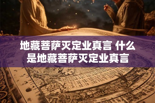 地藏菩萨灭定业真言 什么是地藏菩萨灭定业真言