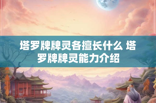 塔罗牌牌灵各擅长什么 塔罗牌牌灵能力介绍