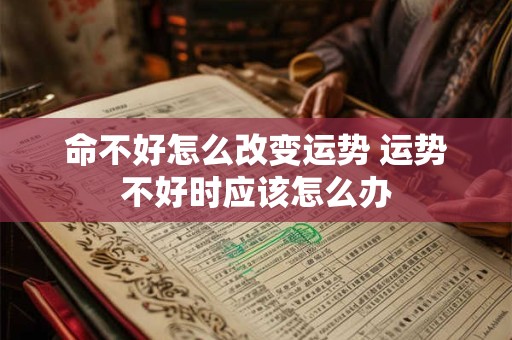 命不好怎么改变运势 运势不好时应该怎么办