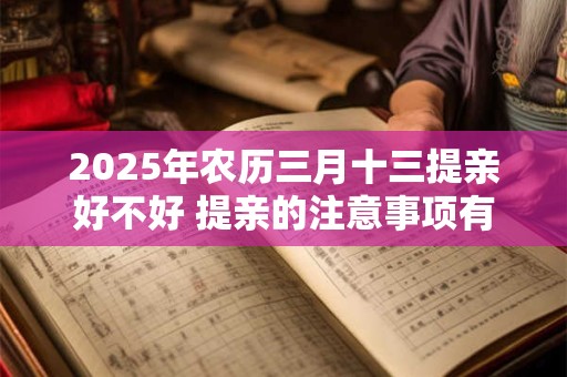 2025年农历三月十三提亲好不好 提亲的注意事项有哪些