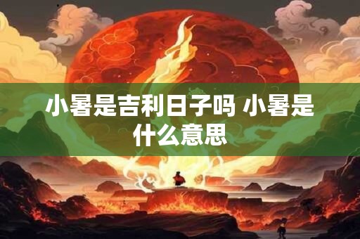 小暑是吉利日子吗 小暑是什么意思