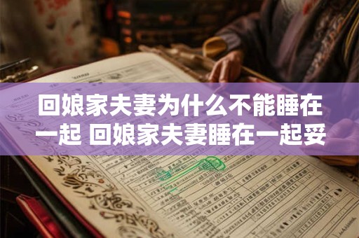 回娘家夫妻为什么不能睡在一起 回娘家夫妻睡在一起妥妥的吗