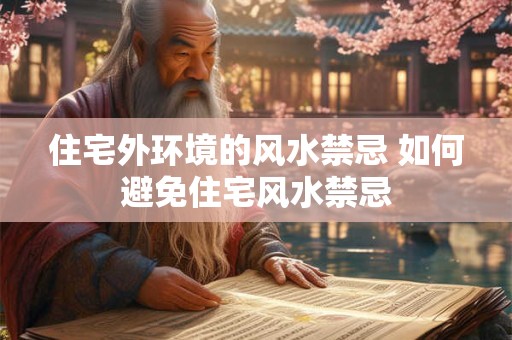 住宅外环境的风水禁忌 如何避免住宅风水禁忌