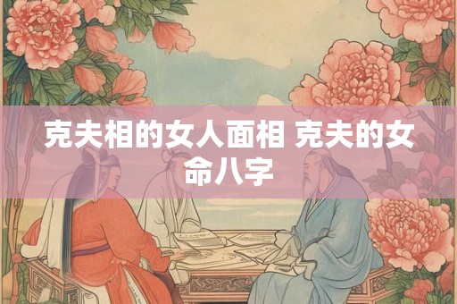 克夫相的女人面相 克夫的女命八字
