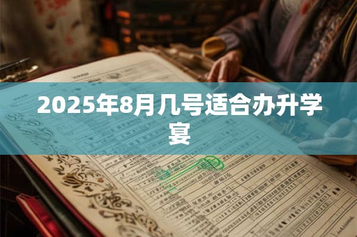 2025年8月几号适合办升学宴