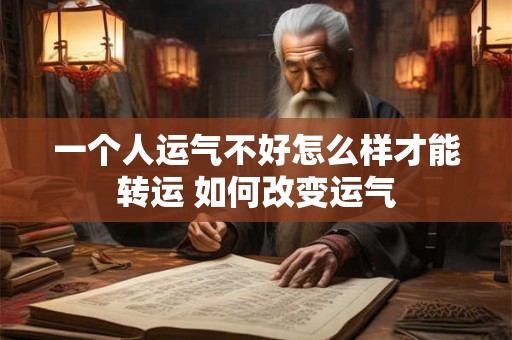 一个人运气不好怎么样才能转运 如何改变运气
