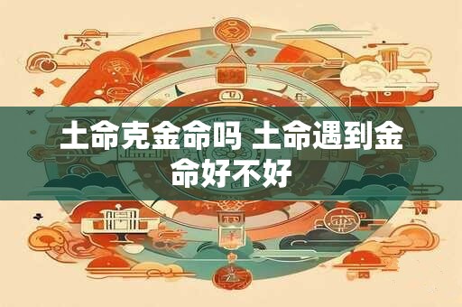 土命克金命吗 土命遇到金命好不好