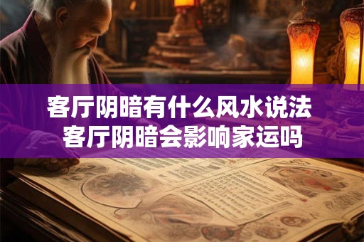 客厅阴暗有什么风水说法 客厅阴暗会影响家运吗