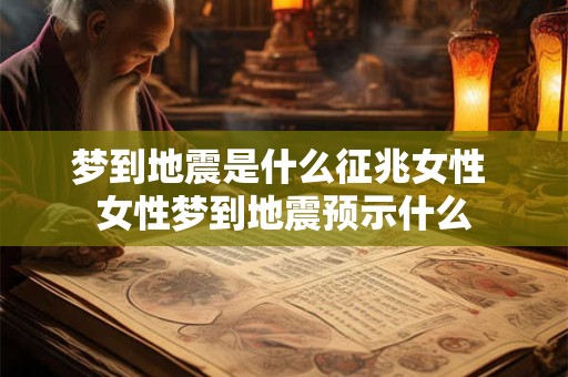 梦到地震是什么征兆女性 女性梦到地震预示什么