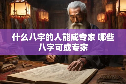 什么八字的人能成专家 哪些八字可成专家