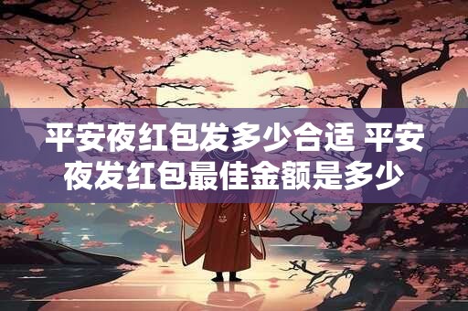 平安夜红包发多少合适 平安夜发红包最佳金额是多少