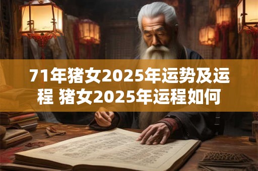 71年猪女2025年运势及运程 猪女2025年运程如何