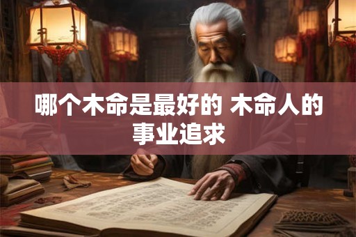 哪个木命是最好的 木命人的事业追求
