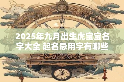 2025年九月出生虎宝宝名字大全 起名忌用字有哪些