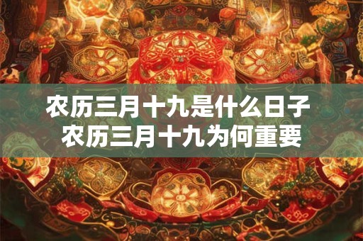 农历三月十九是什么日子 农历三月十九为何重要