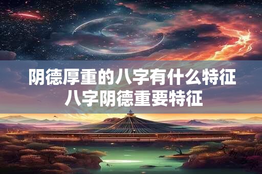 阴德厚重的八字有什么特征 八字阴德重要特征