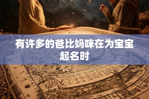有许多的爸比妈咪在为宝宝起名时