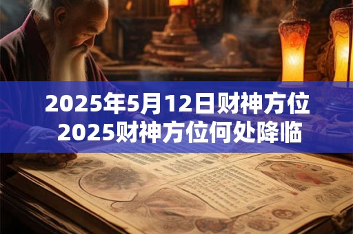 2025年5月12日财神方位 2025财神方位何处降临