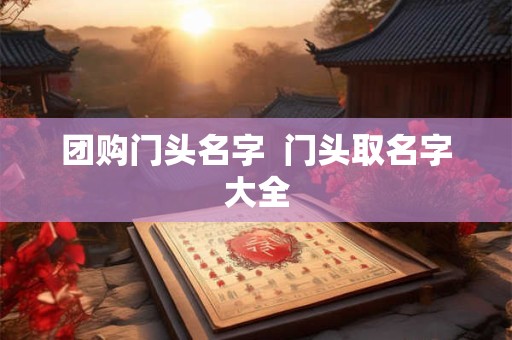 团购门头名字  门头取名字大全