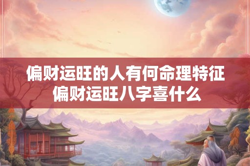 偏财运旺的人有何命理特征 偏财运旺八字喜什么