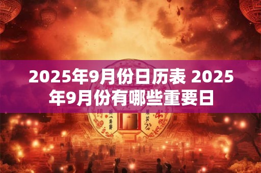 2025年9月份日历表 2025年9月份有哪些重要日