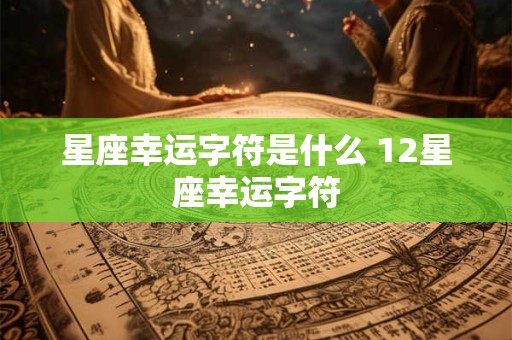 星座幸运字符是什么 12星座幸运字符