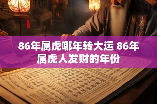 86年属虎哪年转大运 86年属虎人发财的年份