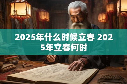 2025年什么时候立春 2025年立春何时