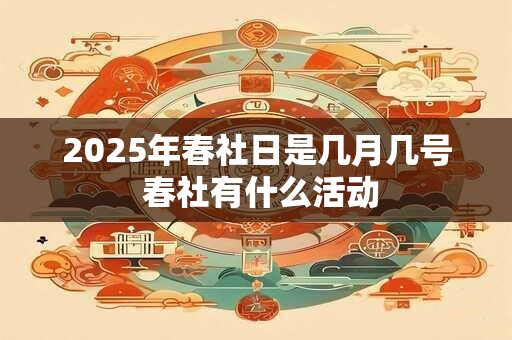 2025年春社日是几月几号 春社有什么活动