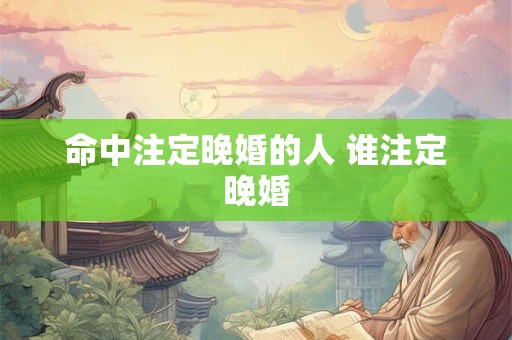 命中注定晚婚的人 谁注定晚婚