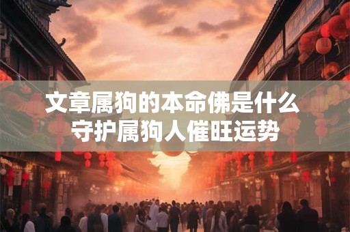 文章属狗的本命佛是什么 守护属狗人催旺运势