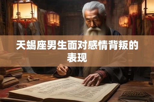 天蝎座男生面对感情背叛的表现