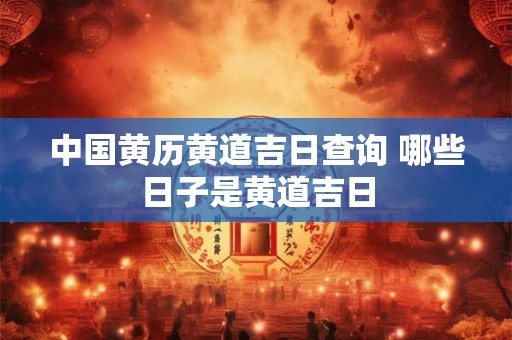 中国黄历黄道吉日查询 哪些日子是黄道吉日