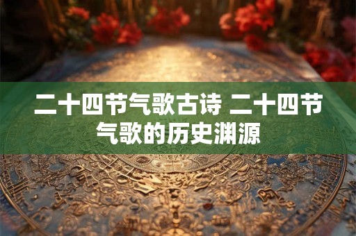 二十四节气歌古诗 二十四节气歌的历史渊源